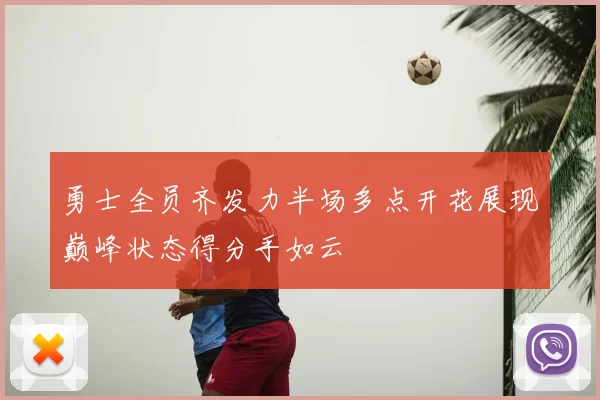 勇士全员齐发力半场多点开花展现巅峰状态得分手如云