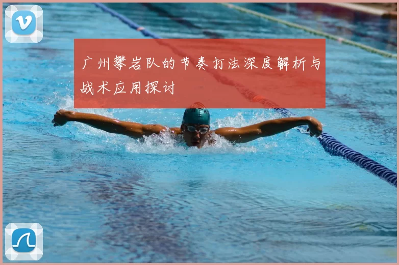 广州攀岩队的节奏打法深度解析与战术应用探讨
