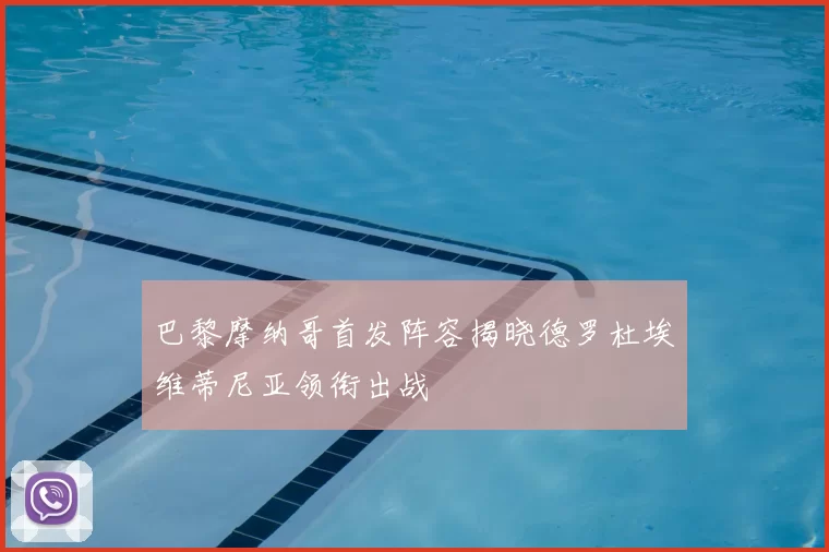 巴黎摩纳哥首发阵容揭晓德罗杜埃维蒂尼亚领衔出战