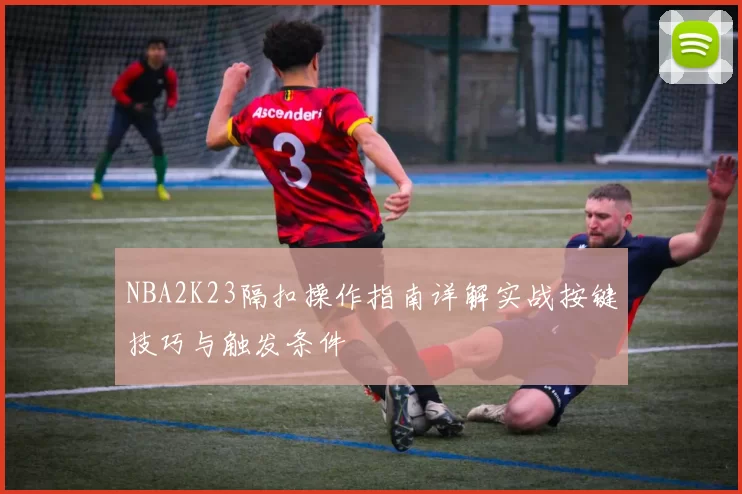 NBA2K23隔扣操作指南详解实战按键技巧与触发条件