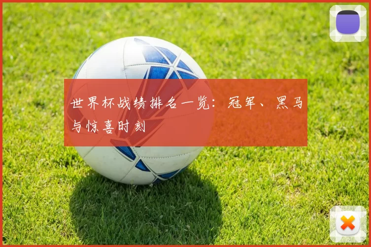 世界杯战绩排名一览:冠军、黑马与惊喜时刻