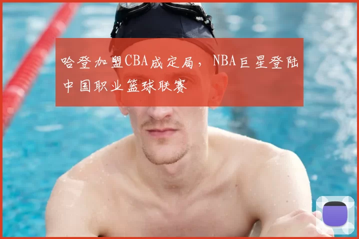 哈登加盟CBA成定局，NBA巨星登陆中国职业篮球联赛