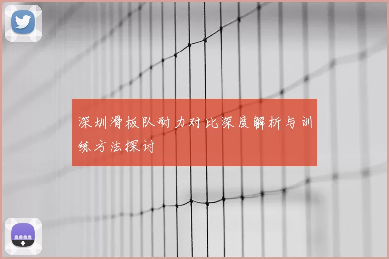深圳滑板队耐力对比深度解析与训练方法探讨
