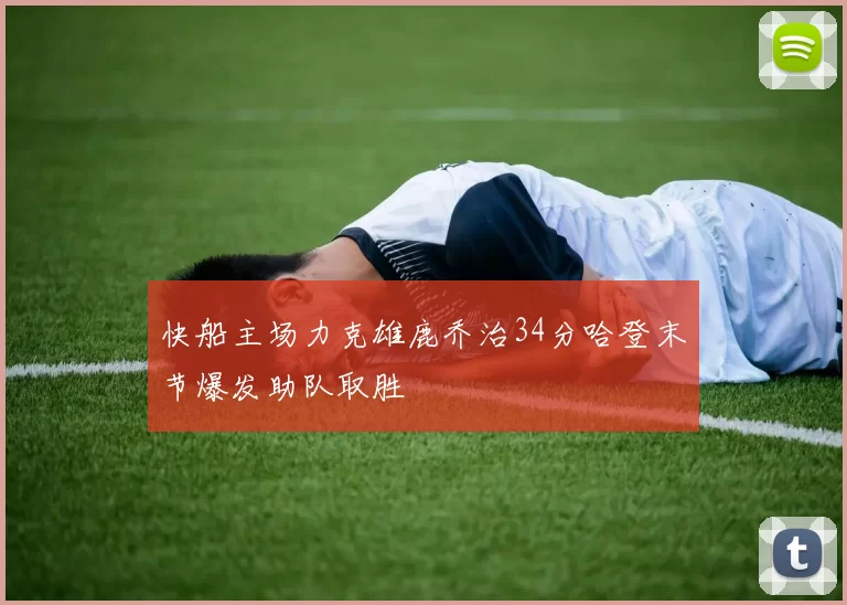快船主场力克雄鹿乔治34分哈登末节爆发助队取胜