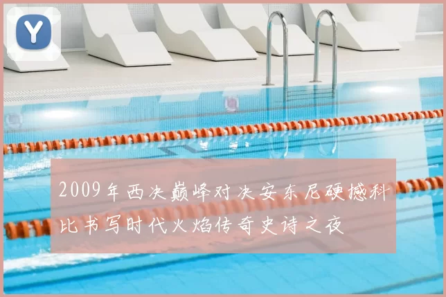 2009年西决巅峰对决安东尼硬撼科比书写时代火焰传奇史诗之夜