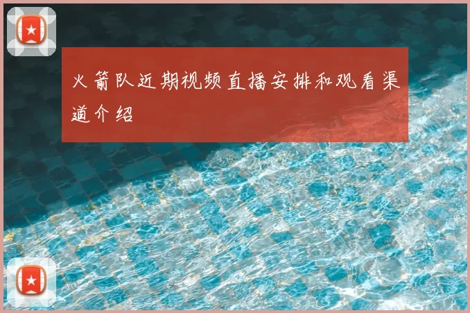 火箭队近期视频直播安排和观看渠道介绍