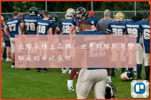 当球衣绣上品牌：世界杯球队与赞助商的命运交织