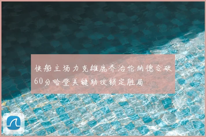 快船主场力克雄鹿乔治伦纳德合砍60分哈登关键助攻锁定胜局