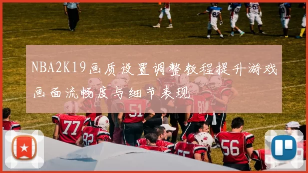 NBA2K19画质设置调整教程提升游戏画面流畅度与细节表现