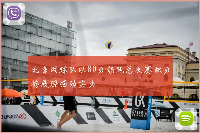 北京网球队以80分领跑总决赛积分榜展现强劲实力