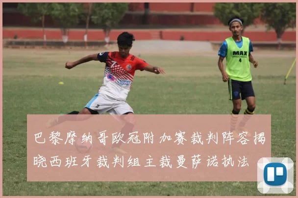 巴黎摩纳哥欧冠附加赛裁判阵容揭晓西班牙裁判组主裁曼萨诺执法