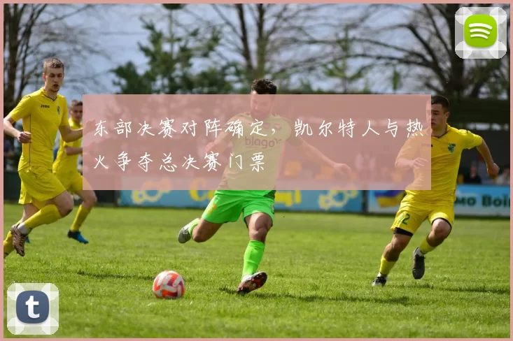 东部决赛对阵确定，凯尔特人与热火争夺总决赛门票