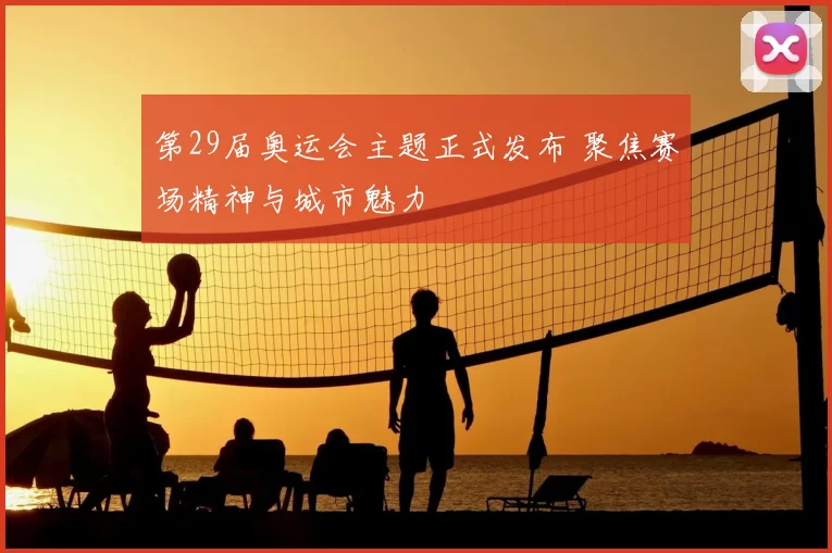 第29届奥运会主题正式发布 聚焦赛场精神与城市魅力