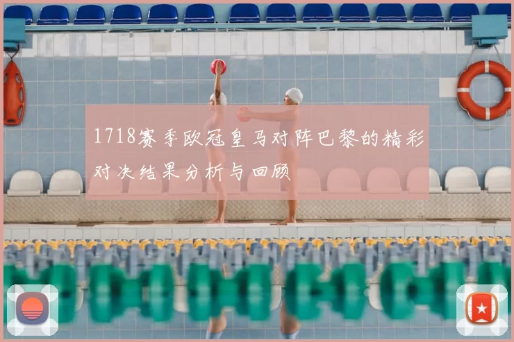 1718赛季欧冠皇马对阵巴黎的精彩对决结果分析与回顾