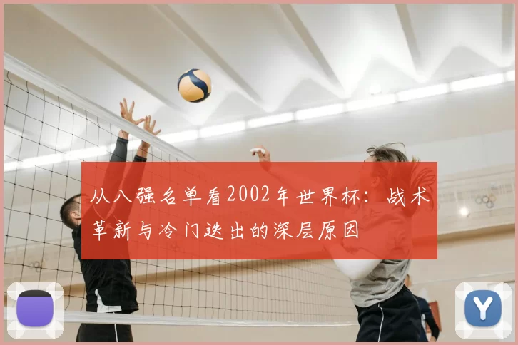 从八强名单看2002年世界杯：战术革新与冷门迭出的深层原因