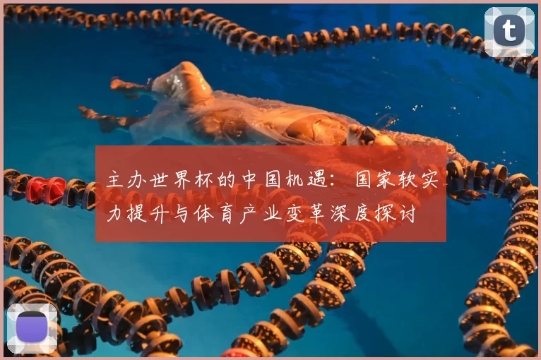 主办世界杯的中国机遇:国家软实力提升与体育产业变革深度探讨