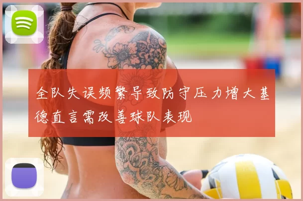 全队失误频繁导致防守压力增大基德直言需改善球队表现