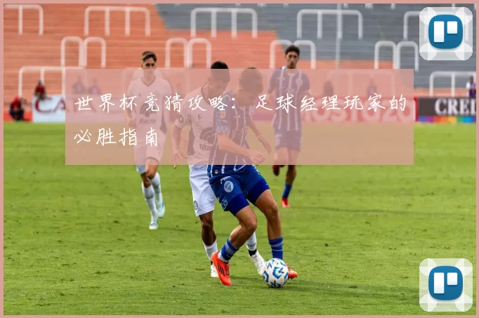 世界杯竞猜攻略:足球经理玩家的必胜指南
