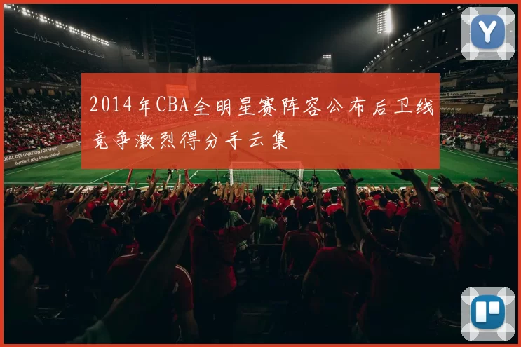 2014年CBA全明星赛阵容公布后卫线竞争激烈得分手云集