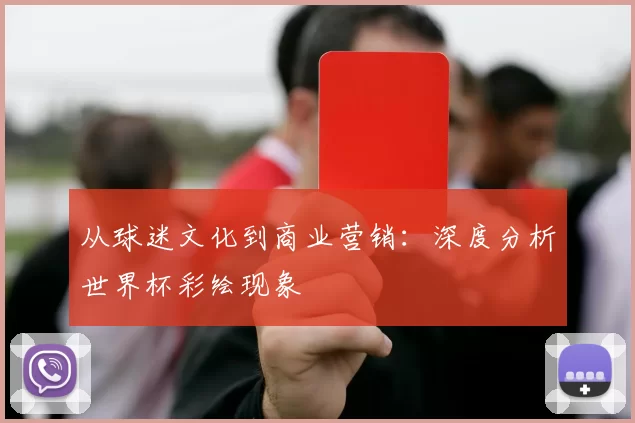 从球迷文化到商业营销：深度分析世界杯彩绘现象