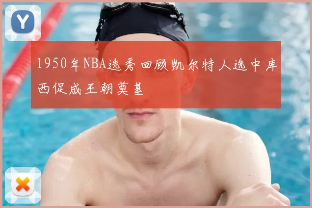 1950年NBA选秀回顾凯尔特人选中库西促成王朝奠基
