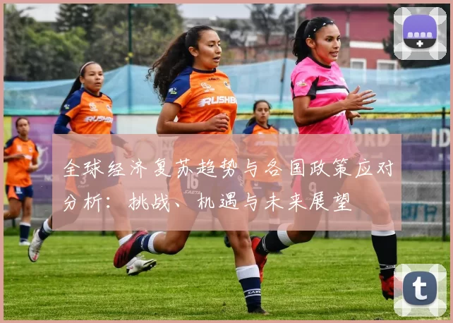 全球经济复苏趋势与各国政策应对分析：挑战、机遇与未来展望