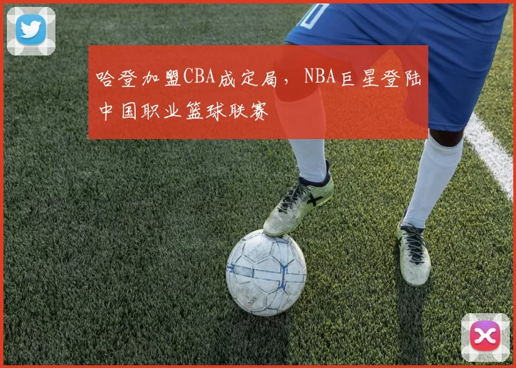 哈登加盟CBA成定局，NBA巨星登陆中国职业篮球联赛