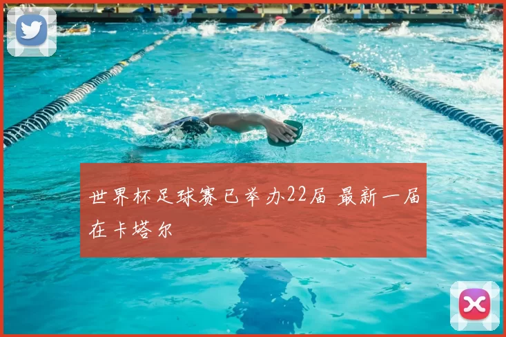 世界杯足球赛已举办22届 最新一届在卡塔尔