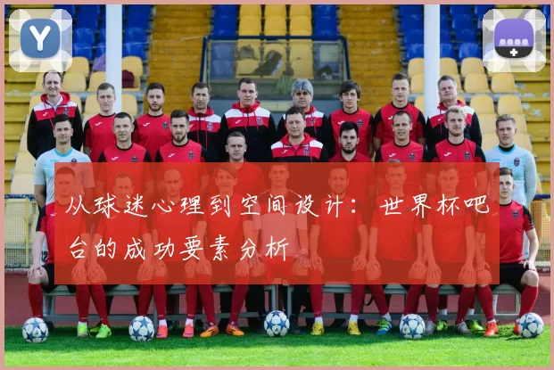 从球迷心理到空间设计：世界杯吧台的成功要素分析