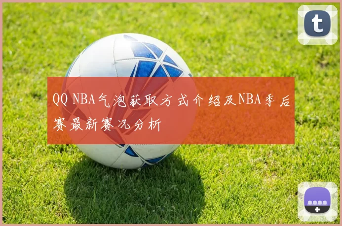 QQ NBA气泡获取方式介绍及NBA季后赛最新赛况分析