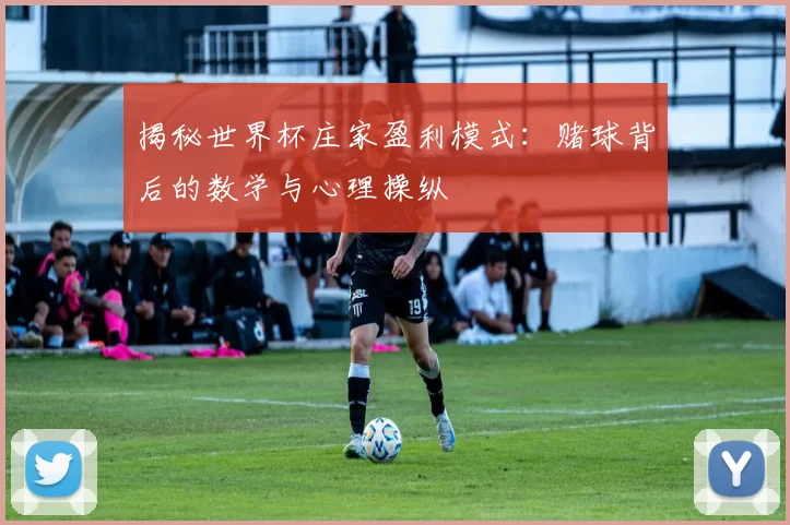 揭秘世界杯庄家盈利模式:赌球背后的数学与心理操纵