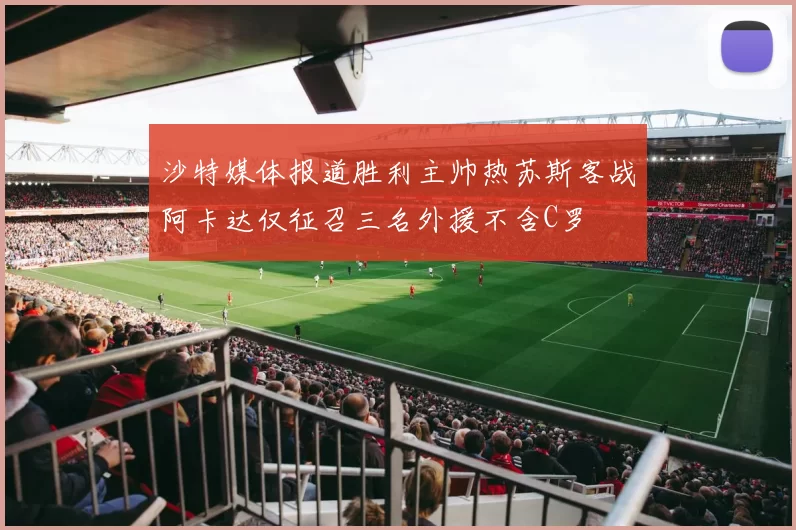 沙特媒体报道胜利主帅热苏斯客战阿卡达仅征召三名外援不含C罗