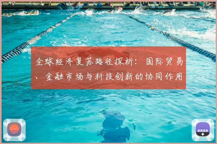全球经济复苏路径探析：国际贸易、金融市场与科技创新的协同作用