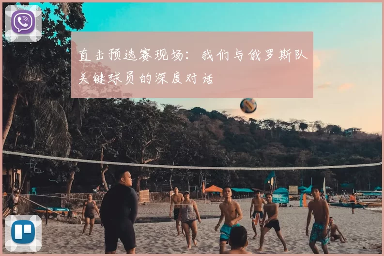 直击预选赛现场：我们与俄罗斯队关键球员的深度对话