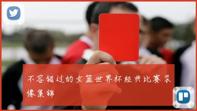 不容错过的女篮世界杯经典比赛录像集锦