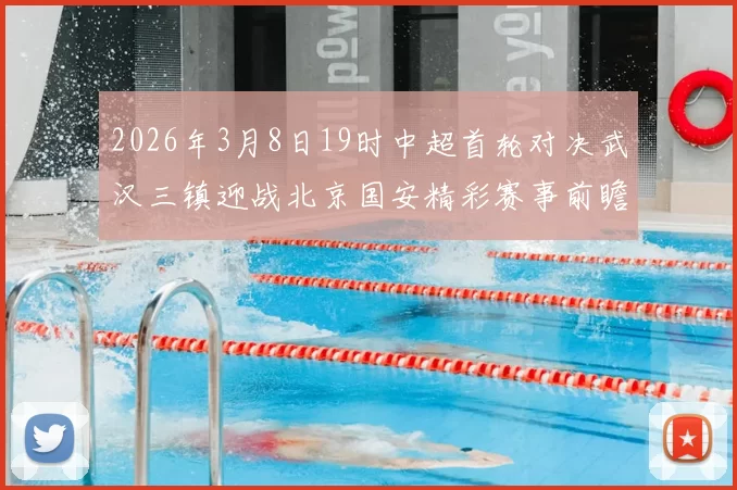 2026年3月8日19时中超首轮对决武汉三镇迎战北京国安精彩赛事前瞻