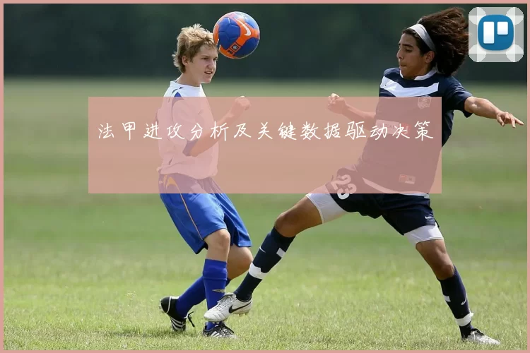 法甲进攻分析及关键数据驱动决策