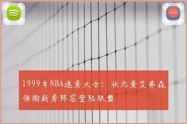 1999年NBA选秀大会：状元秀艾弗森领衔新秀阵容登陆联盟