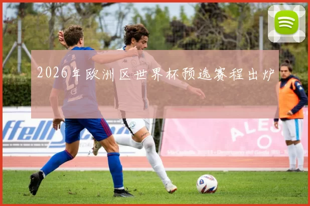 2026年欧洲区世界杯预选赛程出炉