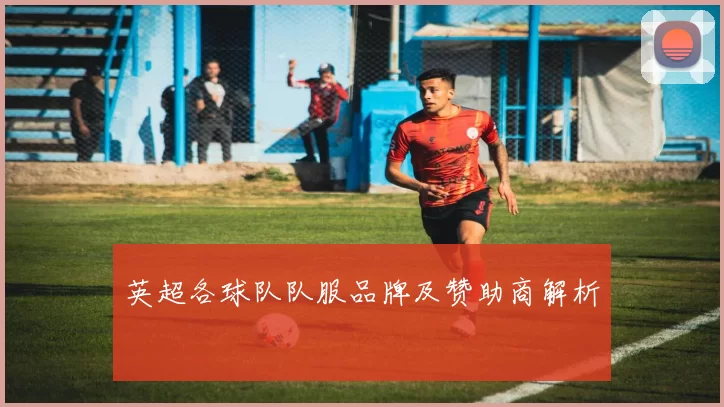 英超各球队队服品牌及赞助商解析