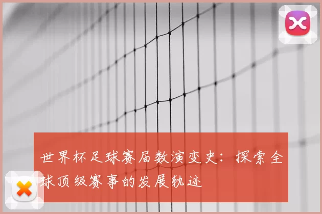 世界杯足球赛届数演变史:探索全球顶级赛事的发展轨迹