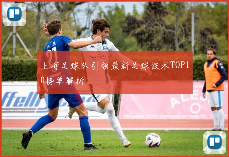 上海足球队引领最新足球技术TOP10榜单解析