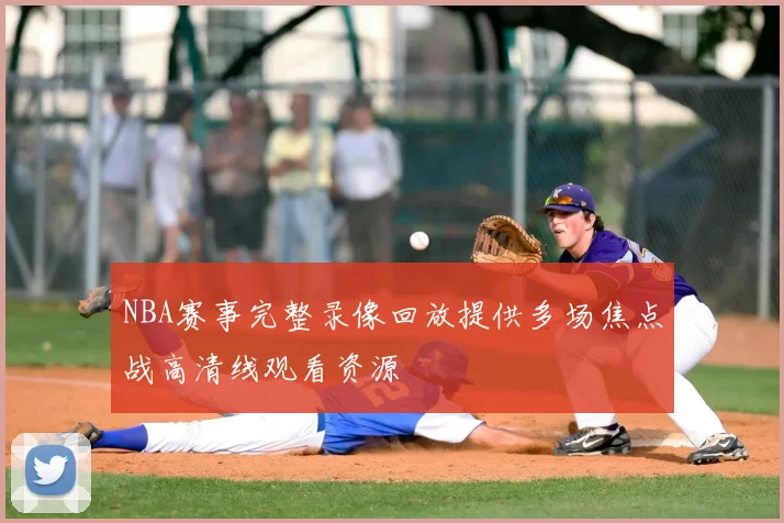 NBA赛事完整录像回放提供多场焦点战高清线观看资源
