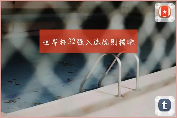 世界杯32强入选规则揭晓