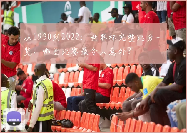 从1930到2022：世界杯完整比分一览，哪些比赛最令人意外？