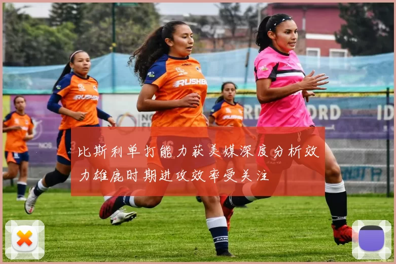 比斯利单打能力获美媒深度分析效力雄鹿时期进攻效率受关注