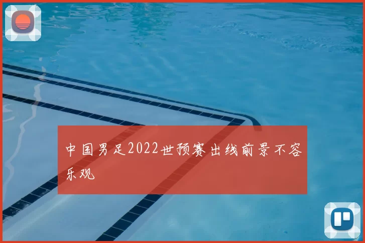 中国男足2022世预赛出线前景不容乐观