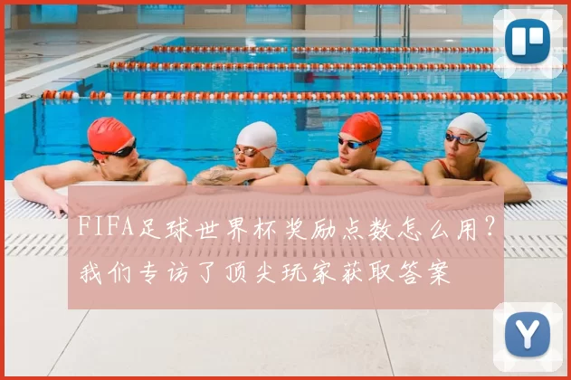 FIFA足球世界杯奖励点数怎么用？我们专访了顶尖玩家获取答案