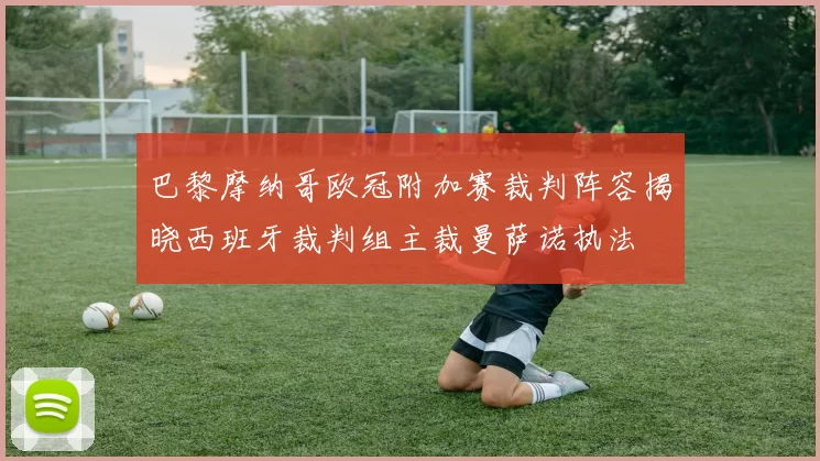 巴黎摩纳哥欧冠附加赛裁判阵容揭晓西班牙裁判组主裁曼萨诺执法