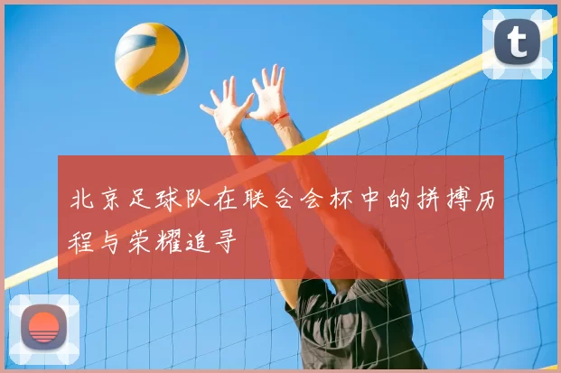 北京足球队在联合会杯中的拼搏历程与荣耀追寻